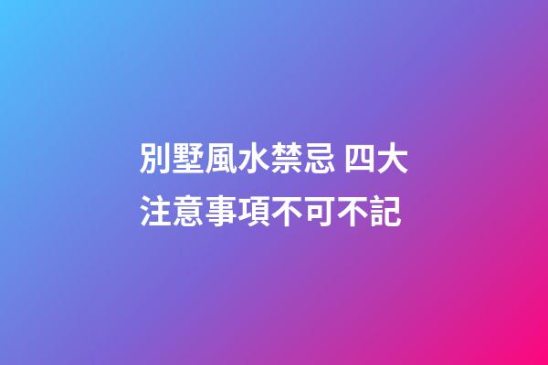 別墅風水禁忌 四大注意事項不可不記